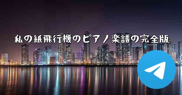 私の紙飛行機のピアノ楽譜の完全版