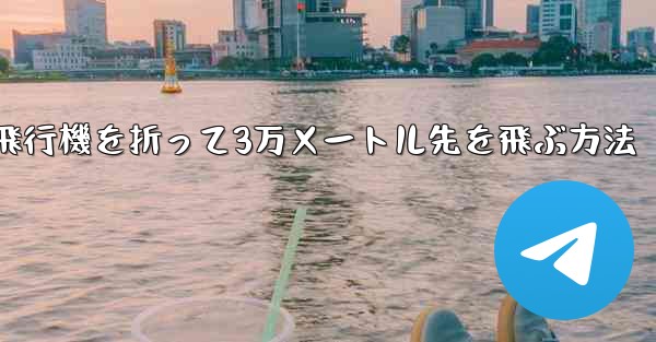 紙飛行機を折って3万メートル先を飛ぶ方法