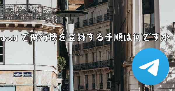 Android で飛行機を登録する手順は何ですか