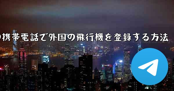 国内の携帯電話で外国の飛行機を登録する方法