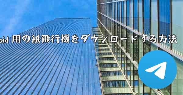 Android 用の紙飛行機をダウンロードする方法