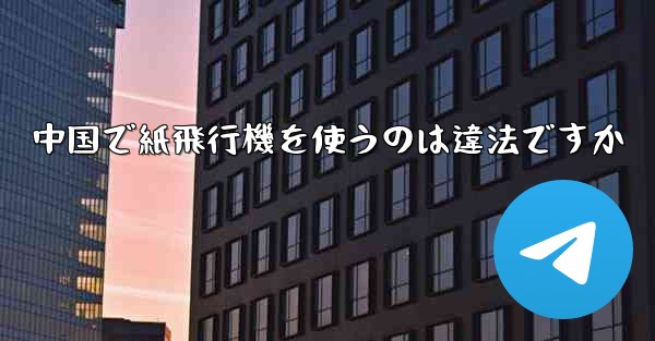 中国で紙飛行機を使うのは違法ですか