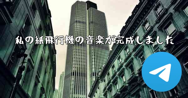 私の紙飛行機の音楽が完成しました
