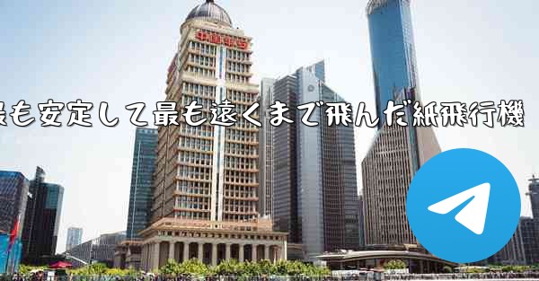 史上最も速く最も安定して最も遠くまで飛んだ紙飛行機