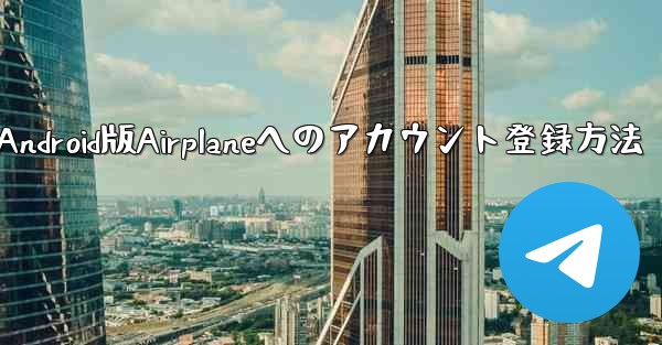 ダウンロードしたAndroid版Airplaneへのアカウント登録方法