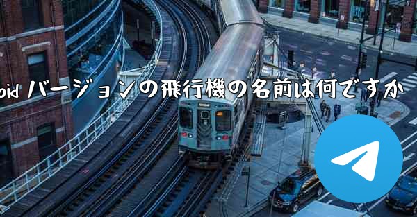 Android バージョンの飛行機の名前は何ですか