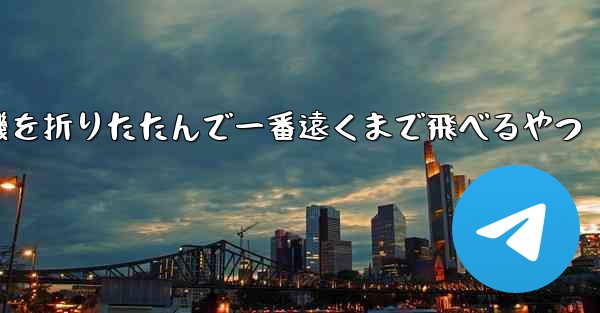飛行機を折りたたんで一番遠くまで飛べるやつ